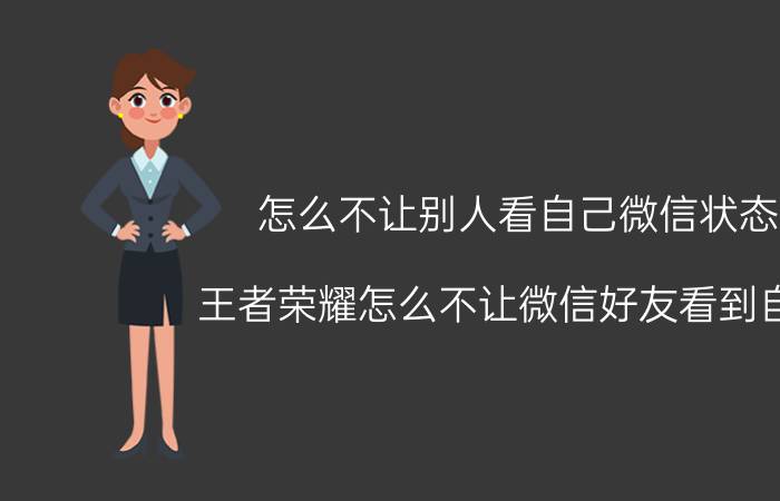 怎么不让别人看自己微信状态 王者荣耀怎么不让微信好友看到自己？